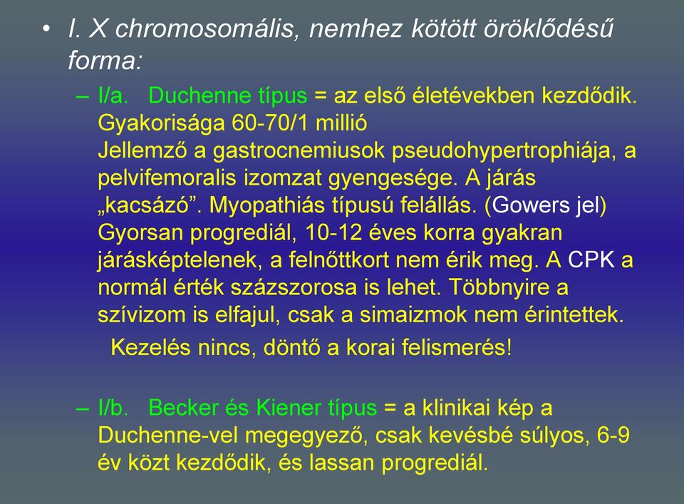 (Gowers jel) Gyorsan progrediál, 10-12 éves korra gyakran járásképtelenek, a felnőttkort nem érik meg. A CPK a normál érték százszorosa is lehet.