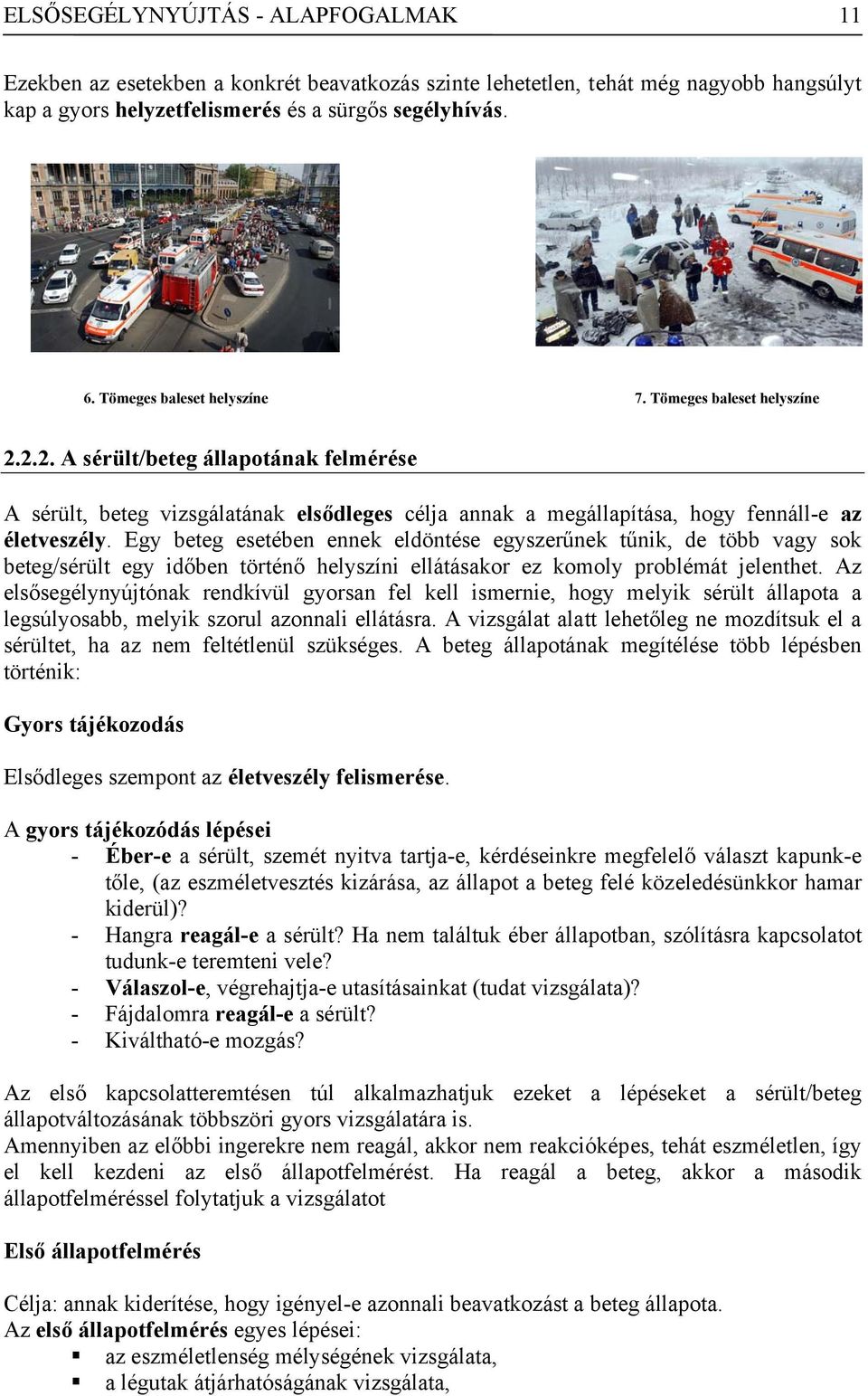 Egy beteg esetében ennek eldöntése egyszerűnek tűnik, de több vagy sok beteg/sérült egy időben történő helyszíni ellátásakor ez komoly problémát jelenthet.