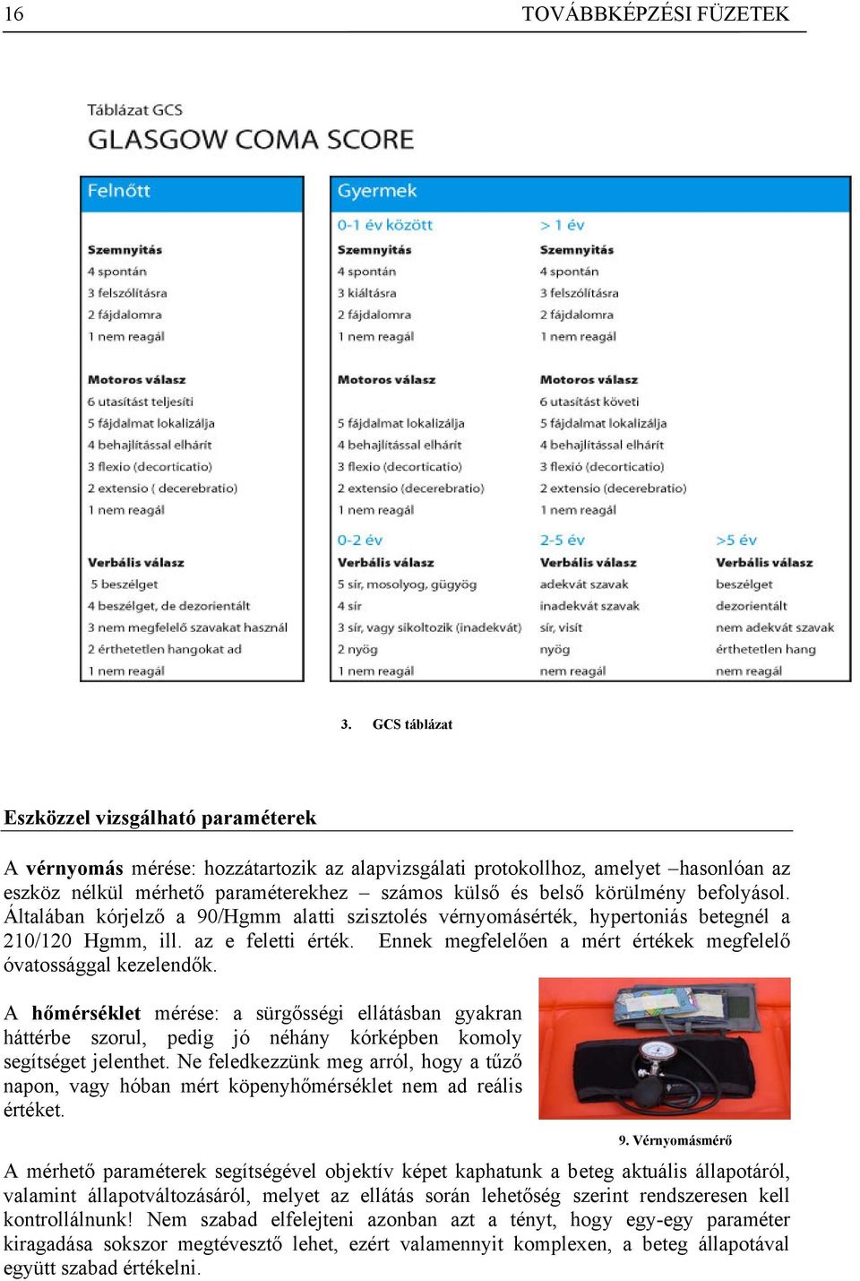 körülmény befolyásol. Általában kórjelző a 90/Hgmm alatti szisztolés vérnyomásérték, hypertoniás betegnél a 210/120 Hgmm, ill. az e feletti érték.