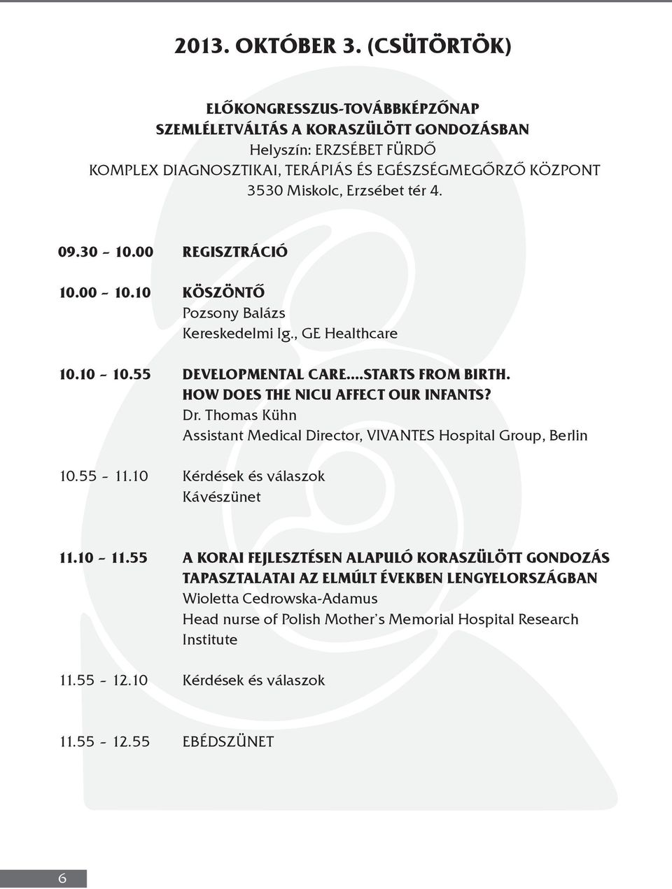 4. 09.30 10.00 REGISZTRÁCIÓ 10.00 10.10 KÖSZÖNTŐ Pozsony Balázs Kereskedelmi Ig., GE Healthcare 10.10 10.55 DEVELOPMENTAL CARE.STARTS FROM BIRTH. HOW DOES THE NICU AFFECT OUR INFANTS? Dr.