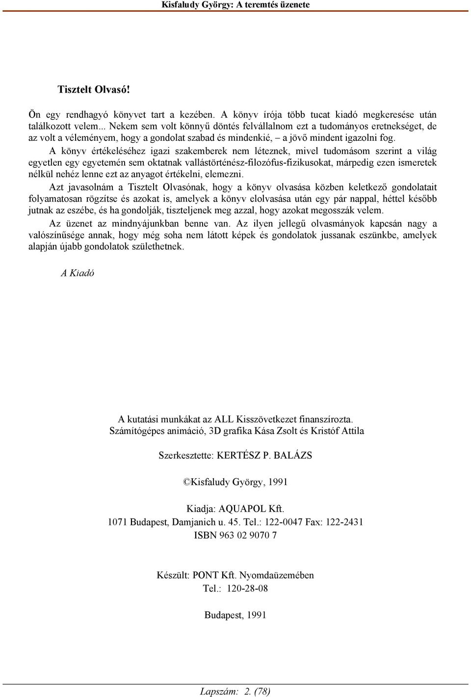 A könyv értékeléséhez igazi szakemberek nem léteznek, mivel tudomásom szerint a világ egyetlen egy egyetemén sem oktatnak vallástörténész-filozófus-fizikusokat, márpedig ezen ismeretek nélkül nehéz