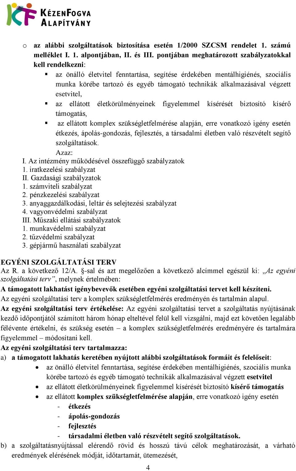 végzett esetvitel, az ellátott életkörülményeinek figyelemmel kísérését biztosító kísérő támogatás, az ellátott komplex szükségletfelmérése alapján, erre vonatkozó igény esetén étkezés,