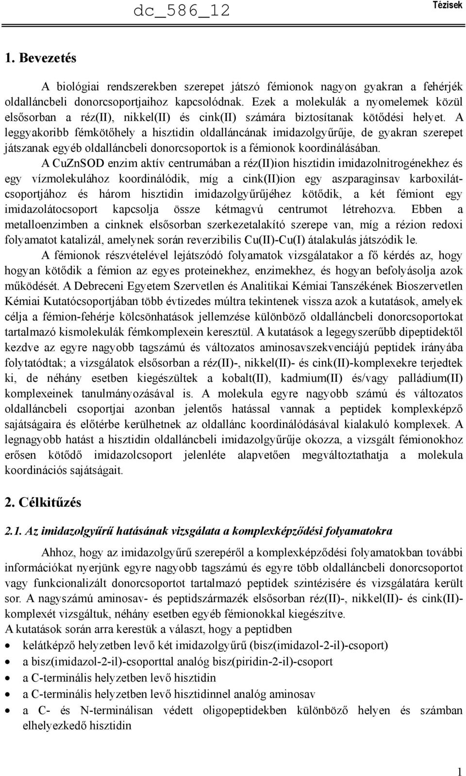 A leggyakoribb fémkötőhely a hisztidin oldalláncának imidazolgyűrűje, de gyakran szerepet játszanak egyéb oldalláncbeli donorcsoportok is a fémionok koordinálásában.