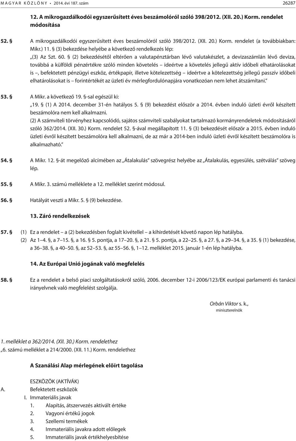 (2) bekezdésétől eltérően a valutapénztárban lévő valutakészlet, a devizaszámlán lévő deviza, továbbá a külföldi pénzértékre szóló minden követelés ideértve a követelés jellegű aktív időbeli