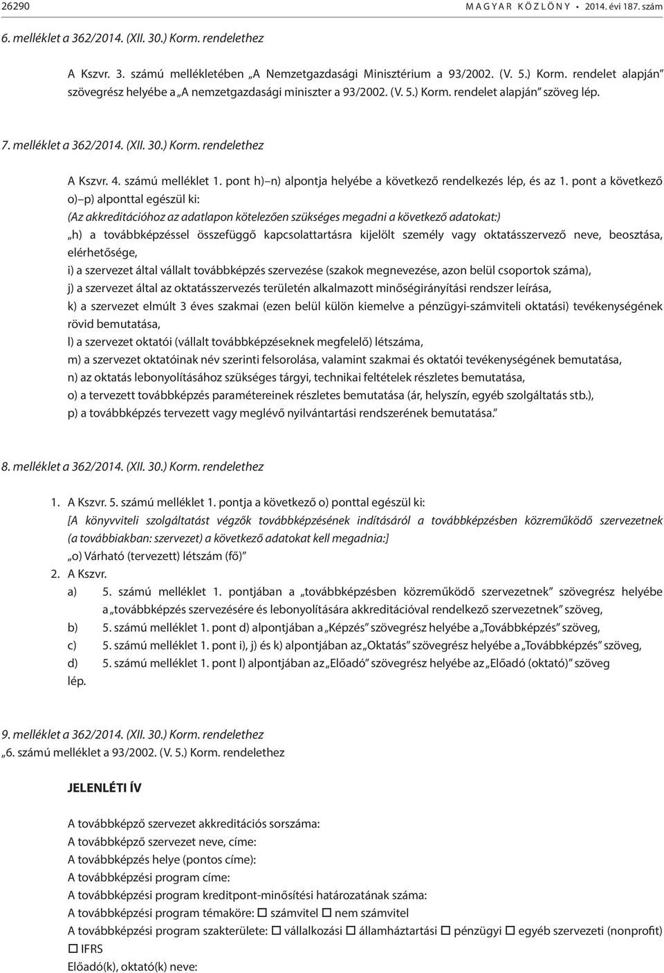 pont a következő o) p) alponttal egészül ki: (Az akkreditációhoz az adatlapon kötelezően szükséges megadni a következő adatokat:) h) a továbbképzéssel összefüggő kapcsolattartásra kijelölt személy