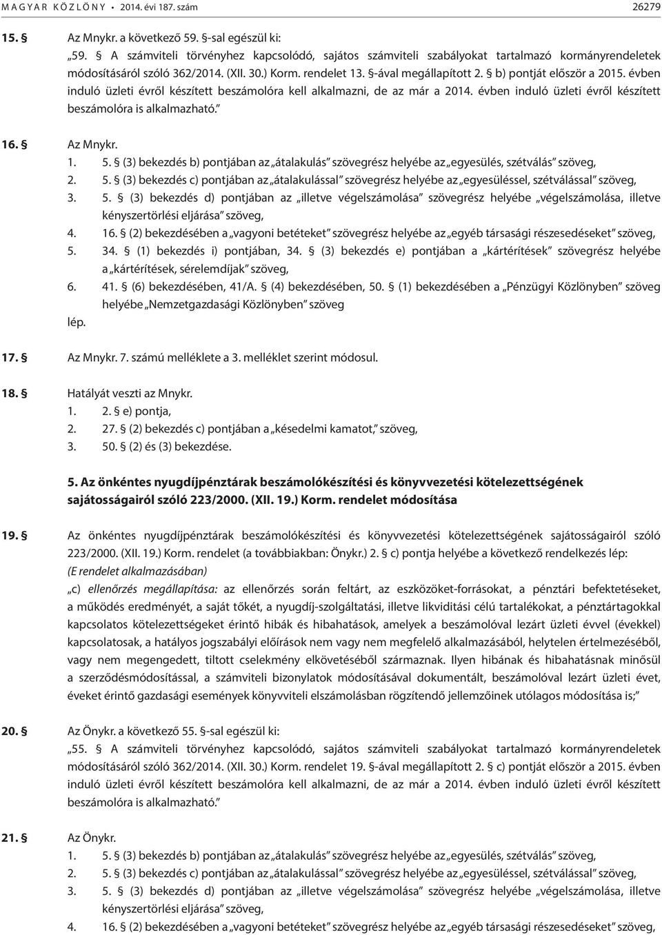 b) pontját először a 2015. évben induló üzleti évről készített beszámolóra kell alkalmazni, de az már a 2014. évben induló üzleti évről készített beszámolóra is alkalmazható. 16. Az Mnykr. 1. 5.