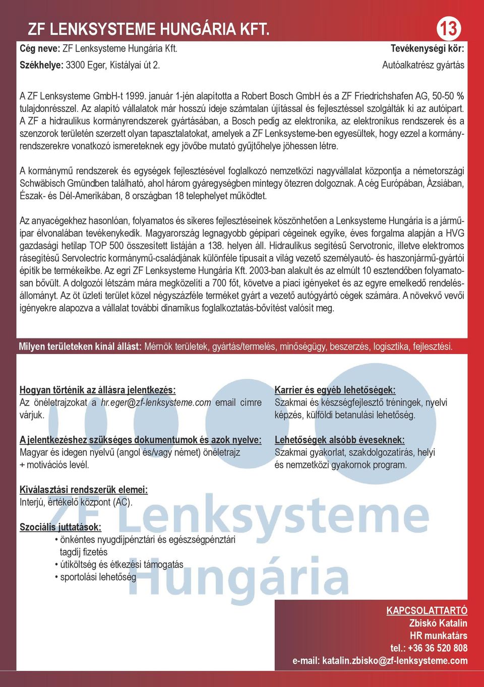 A ZF a hidraulikus kormányrendszerek gyártásában, a Bosch pedig az elektronika, az elektronikus rendszerek és a szenzorok területén szerzett olyan tapasztalatokat, amelyek a ZF Lenksysteme-ben