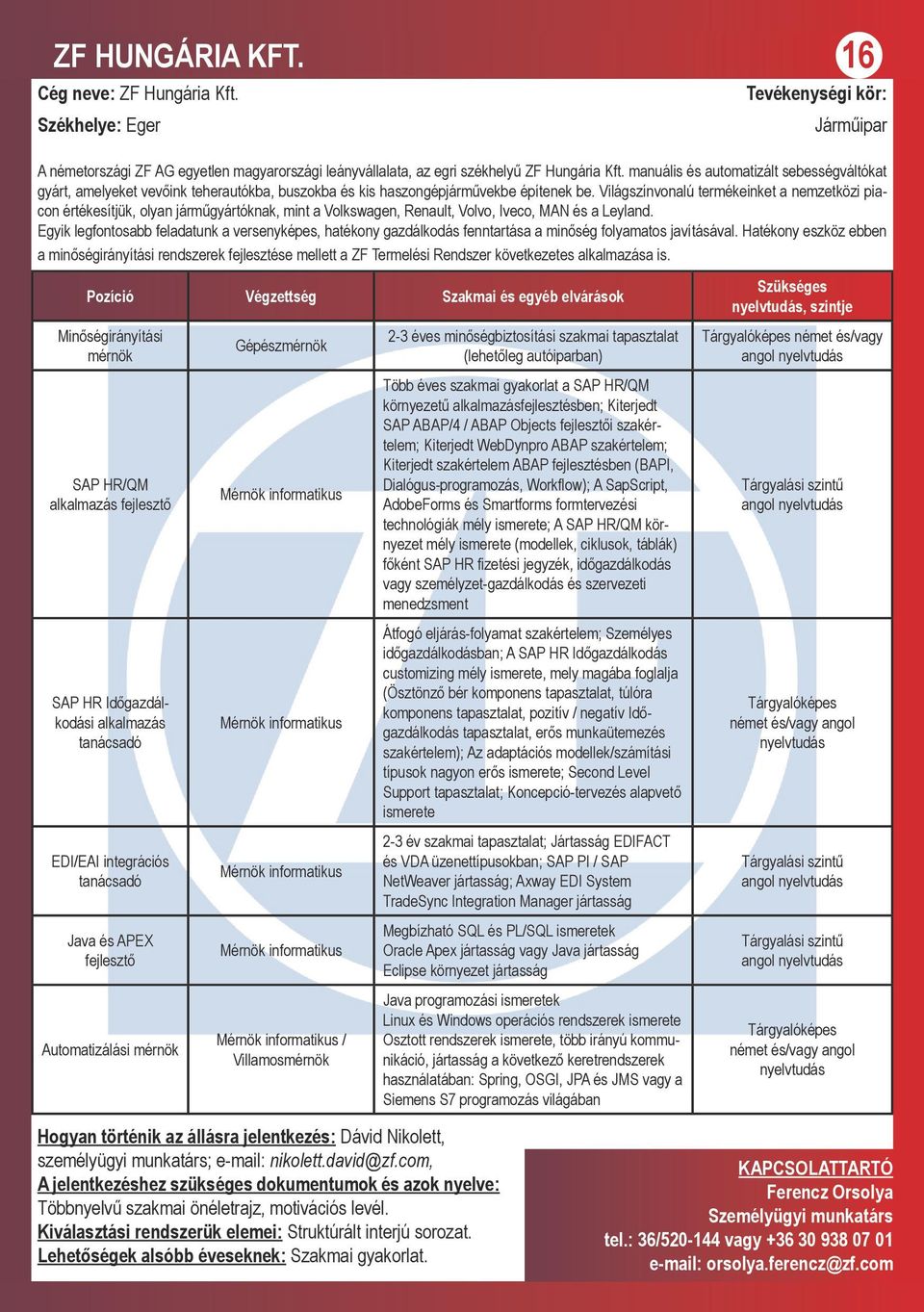 Világszínvonalú termékeinket a nemzetközi piacon értékesítjük, olyan járműgyártóknak, mint a Volkswagen, Renault, Volvo, Iveco, MAN és a Leyland.