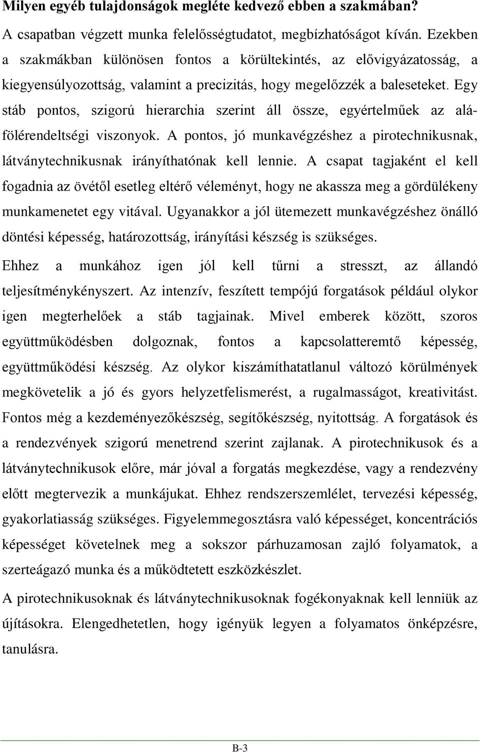 Egy stáb pontos, szigorú hierarchia szerint áll össze, egyértelműek az aláfölérendeltségi viszonyok. A pontos, jó munkavégzéshez a pirotechnikusnak, látványtechnikusnak irányíthatónak kell lennie.