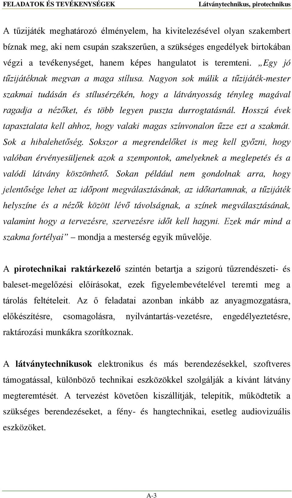 Nagyon sok múlik a tűzijáték-mester szakmai tudásán és stílusérzékén, hogy a látványosság tényleg magával ragadja a nézőket, és több legyen puszta durrogtatásnál.