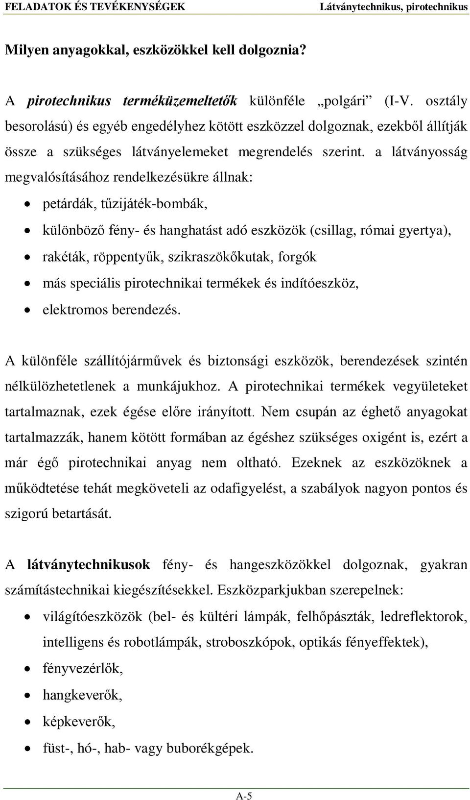 a látványosság megvalósításához rendelkezésükre állnak: petárdák, tűzijáték-bombák, különböző fény- és hanghatást adó eszközök (csillag, római gyertya), rakéták, röppentyűk, szikraszökőkutak, forgók