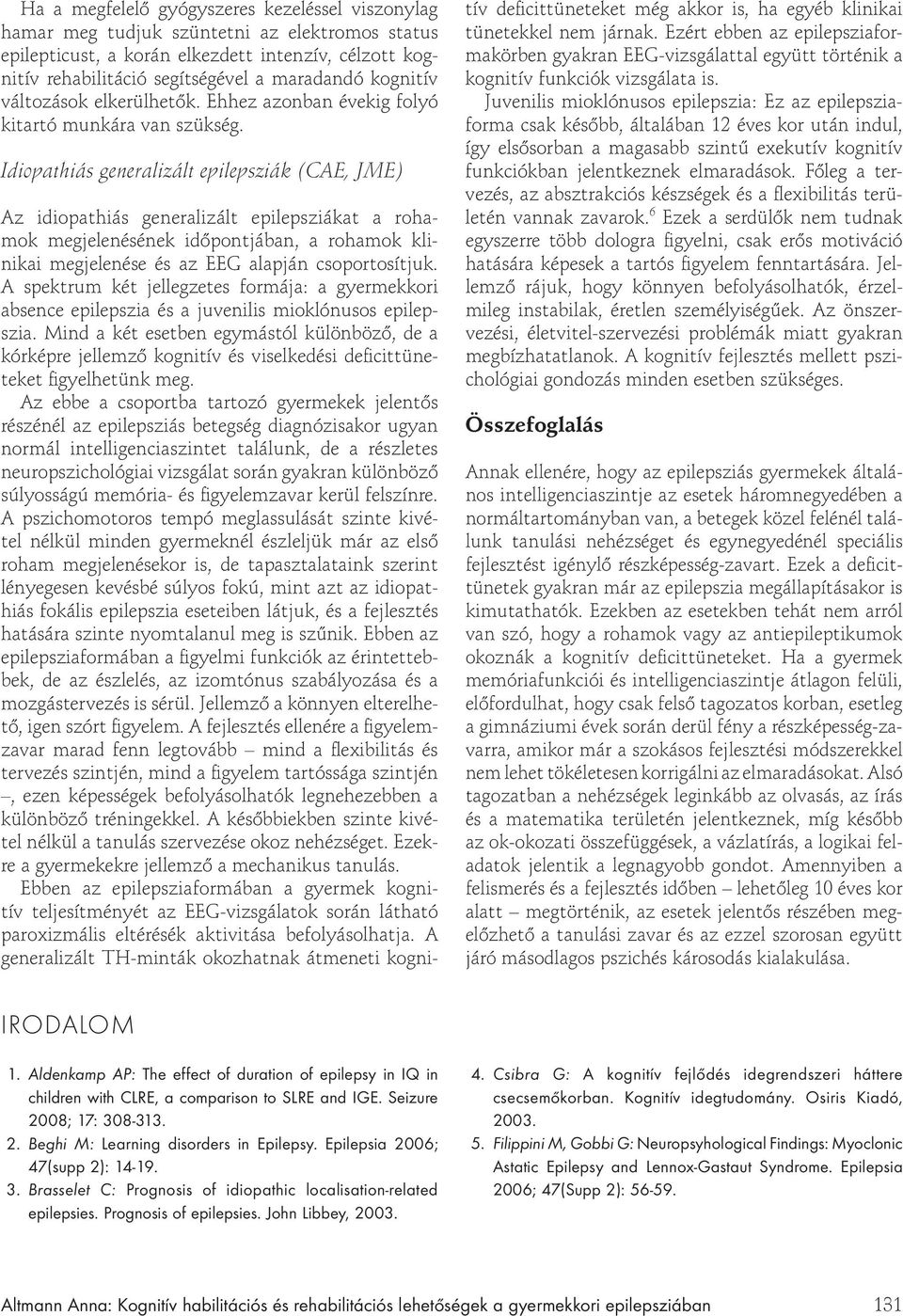 Idiopathiás generalizált epilepsziák (CAE, JME) Az idiopathiás generalizált epilepsziákat a rohamok megjelenésének id pontjában, a rohamok klinikai megjelenése és az EEG alapján csoportosítjuk.