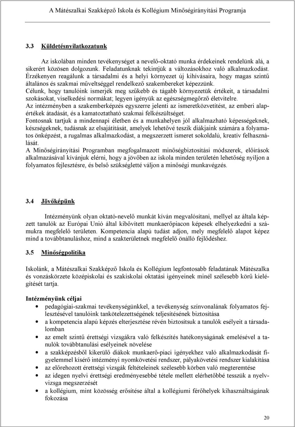 Célunk, hogy tanulóink ismerjék meg szűkebb és tágabb környezetük értékeit, a társadalmi szokásokat, viselkedési normákat; legyen igényük az egészségmegőrző életvitelre.