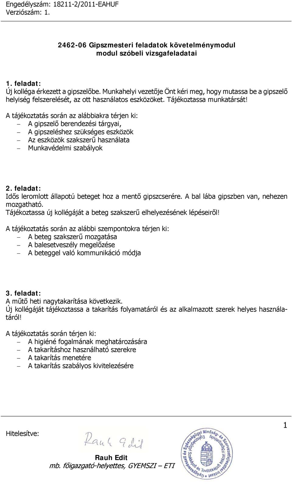 feladat: Idős leromlott állapotú beteget hoz a mentő gipszcserére. A bal lába gipszben van, nehezen mozgatható. Tájékoztassa új kollégáját a beteg szakszerű elhelyezésének lépéseiről!