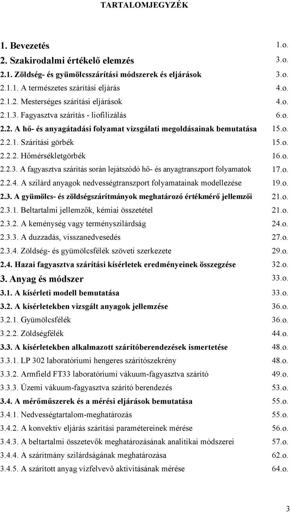 o. 2.2.4. A szilárd anyagok nedvességtranszport folyamatainak modellezése 19.o. 2.3. A gyümölcs- és zöldségszárítmányok meghatározó értékmérő jellemzői 21.o. 2.3.1. Beltartalmi jellemzők, kémiai összetétel 21.