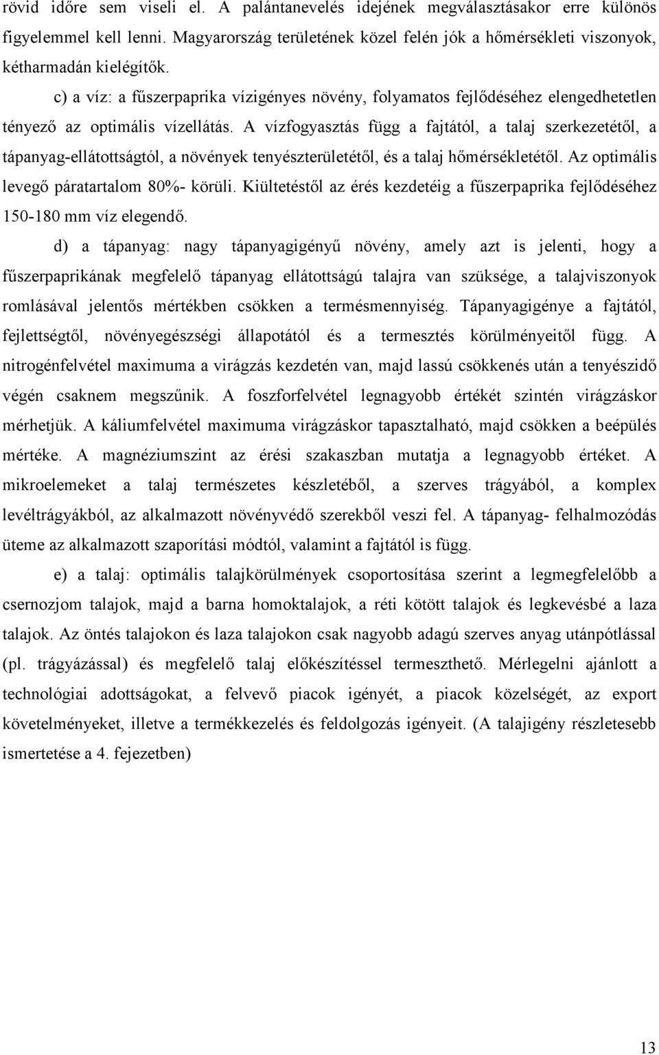 A vízfogyasztás függ a fajtától, a talaj szerkezetétől, a tápanyag-ellátottságtól, a növények tenyészterületétől, és a talaj hőmérsékletétől. Az optimális levegő páratartalom 80%- körüli.