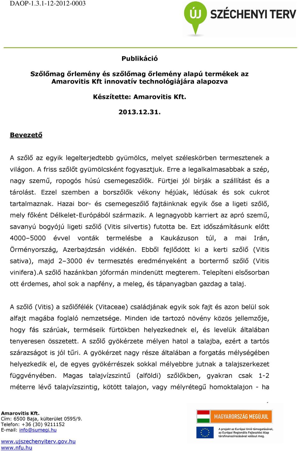 Erre a legalkalmasabbak a szép, nagy szemű, ropogós húsú csemegeszőlők. Fürtjei jól bírják a szállítást és a tárolást. Ezzel szemben a borszőlők vékony héjúak, lédúsak és sok cukrot tartalmaznak.