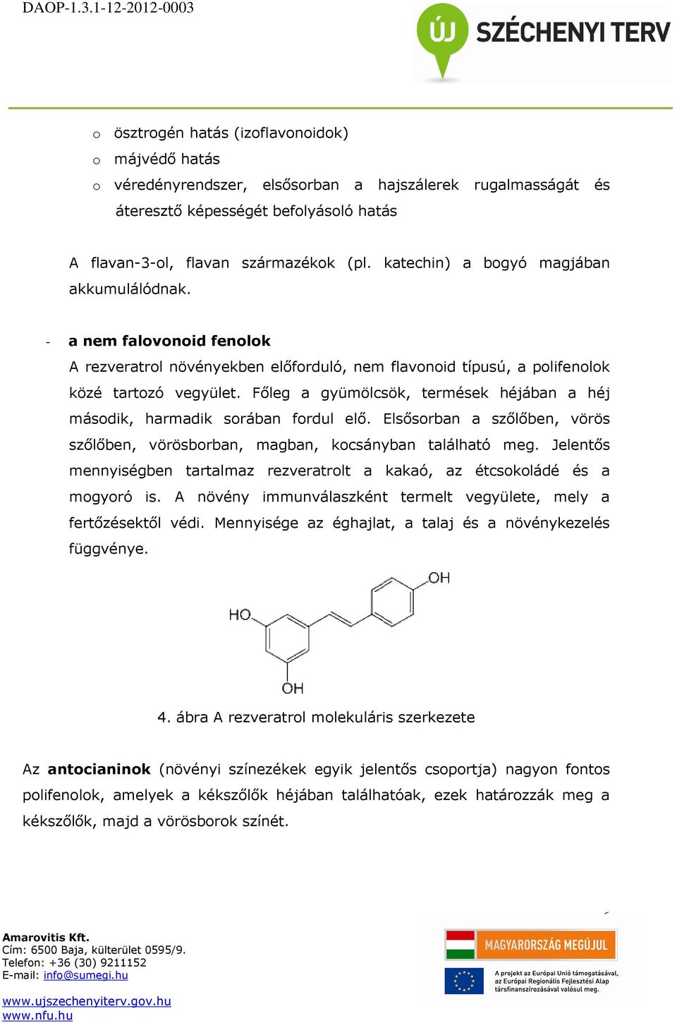 Főleg a gyümölcsök, termések héjában a héj második, harmadik sorában fordul elő. Elsősorban a szőlőben, vörös szőlőben, vörösborban, magban, kocsányban található meg.