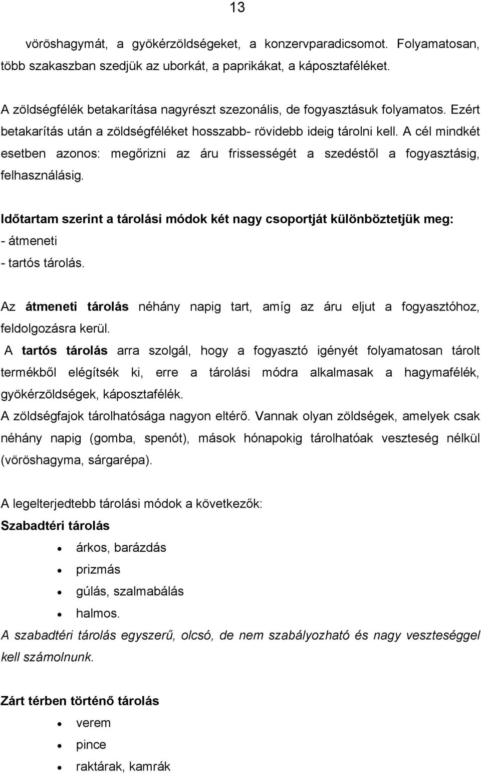 A cél mindkét esetben azonos: megőrizni az áru frissességét a szedéstől a fogyasztásig, felhasználásig.