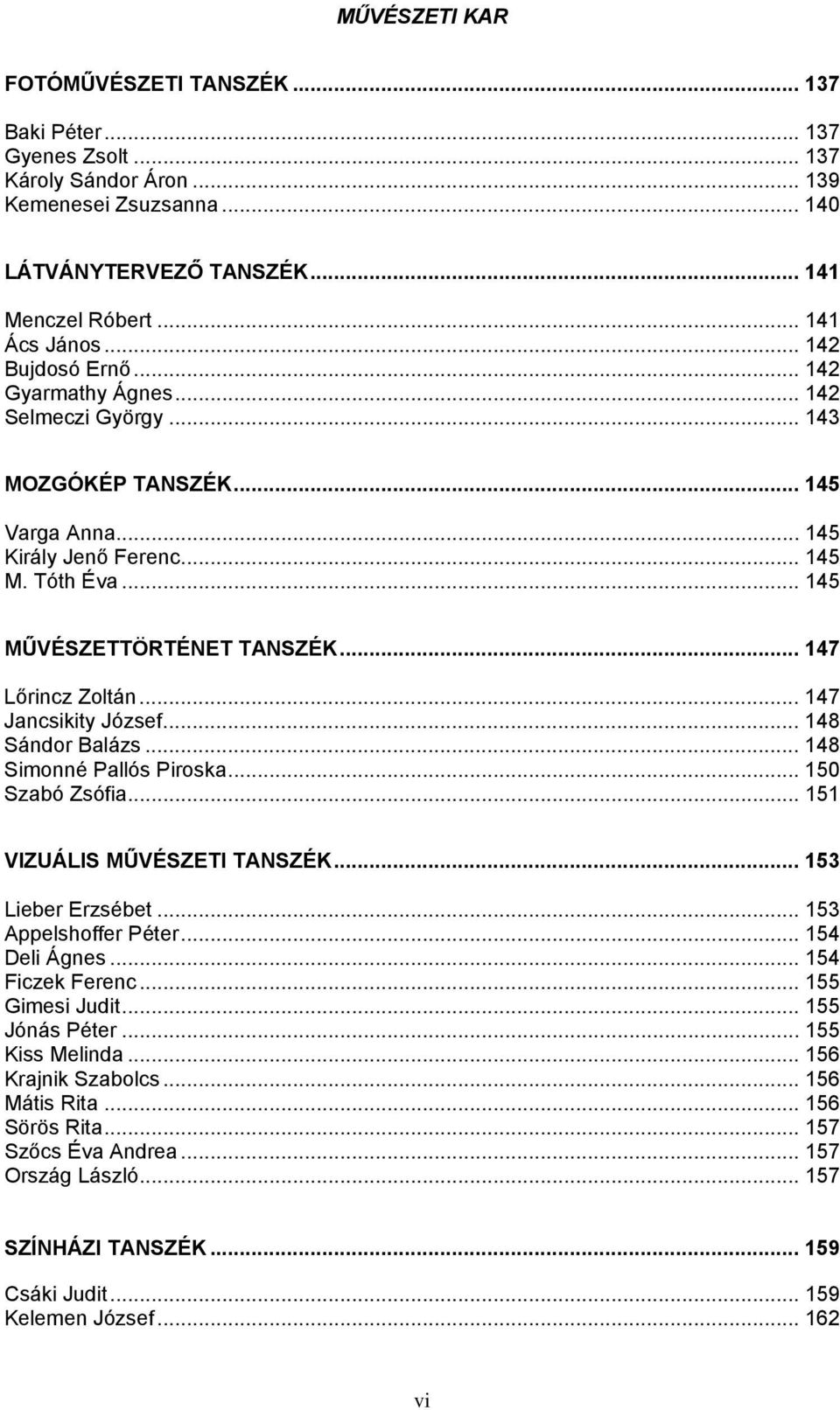 .. 147 Lőrincz Zoltán... 147 Jancsikity József... 148 Sándor Balázs... 148 Simonné Pallós Piroska... 150 Szabó Zsófia... 151 VIZUÁLIS MŰVÉSZETI TANSZÉK... 153 Lieber Erzsébet... 153 Appelshoffer Péter.