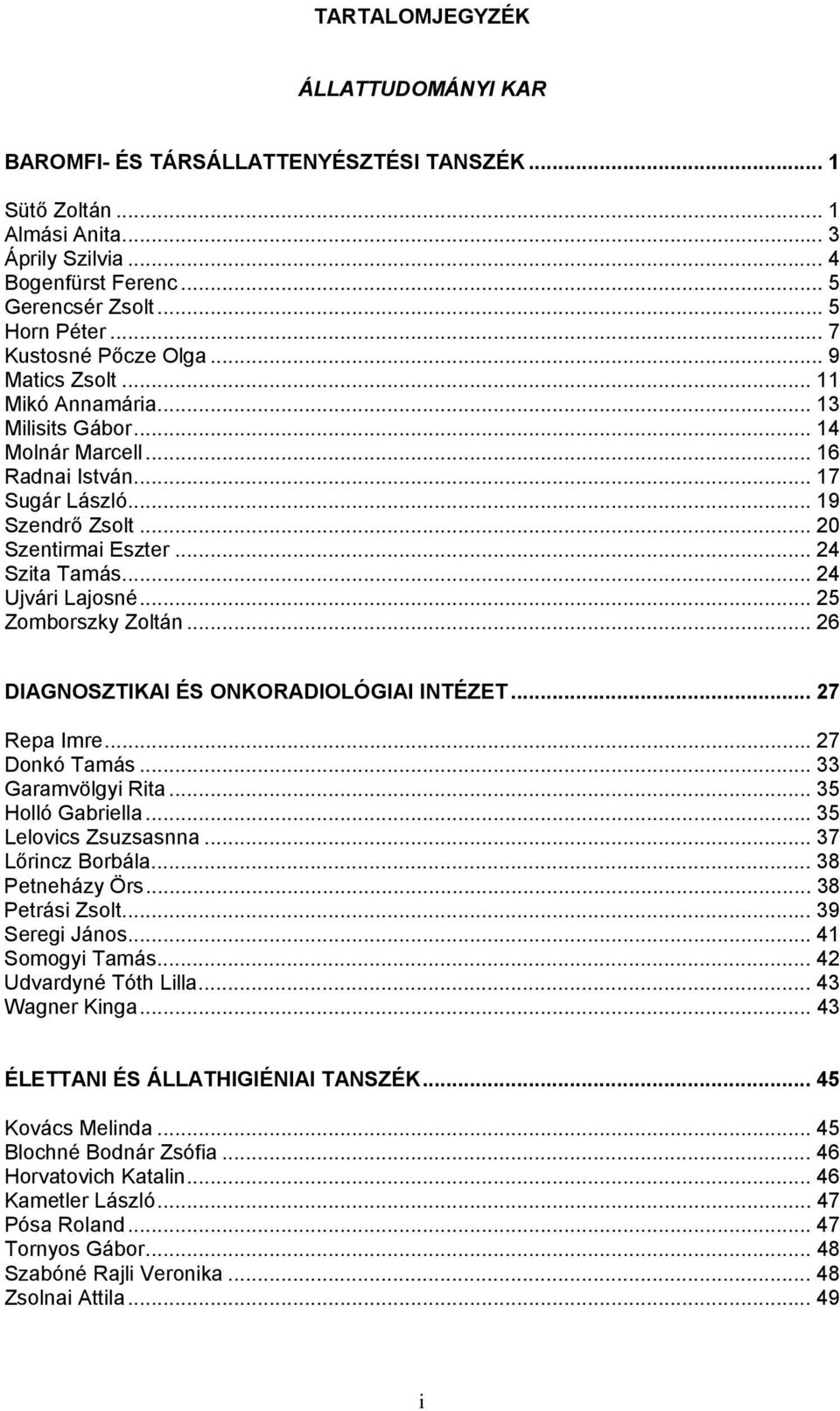 .. 24 Szita Tamás... 24 Ujvári Lajosné... 25 Zomborszky Zoltán... 26 DIAGNOSZTIKAI ÉS ONKORADIOLÓGIAI INTÉZET... 27 Repa Imre... 27 Donkó Tamás... 33 Garamvölgyi Rita... 35 Holló Gabriella.