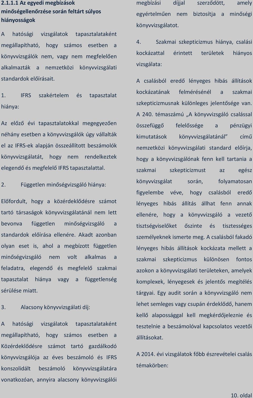 IFRS szakértelem és tapasztalat hiánya: Az előző évi tapasztalatokkal megegyezően néhány esetben a könyvvizsgálók úgy vállalták el az IFRS-ek alapján összeállított beszámolók könyvvizsgálatát, hogy