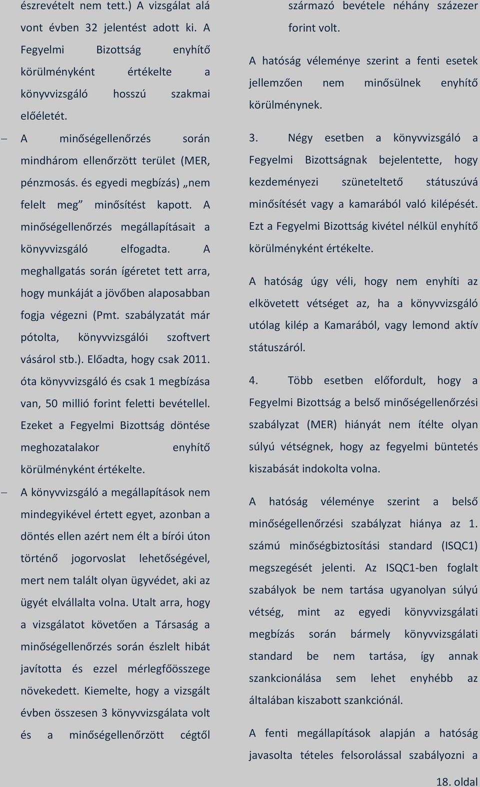 A meghallgatás során ígéretet tett arra, hogy munkáját a jövőben alaposabban fogja végezni (Pmt. szabályzatát már pótolta, könyvvizsgálói szoftvert vásárol stb.). Előadta, hogy csak 2011.