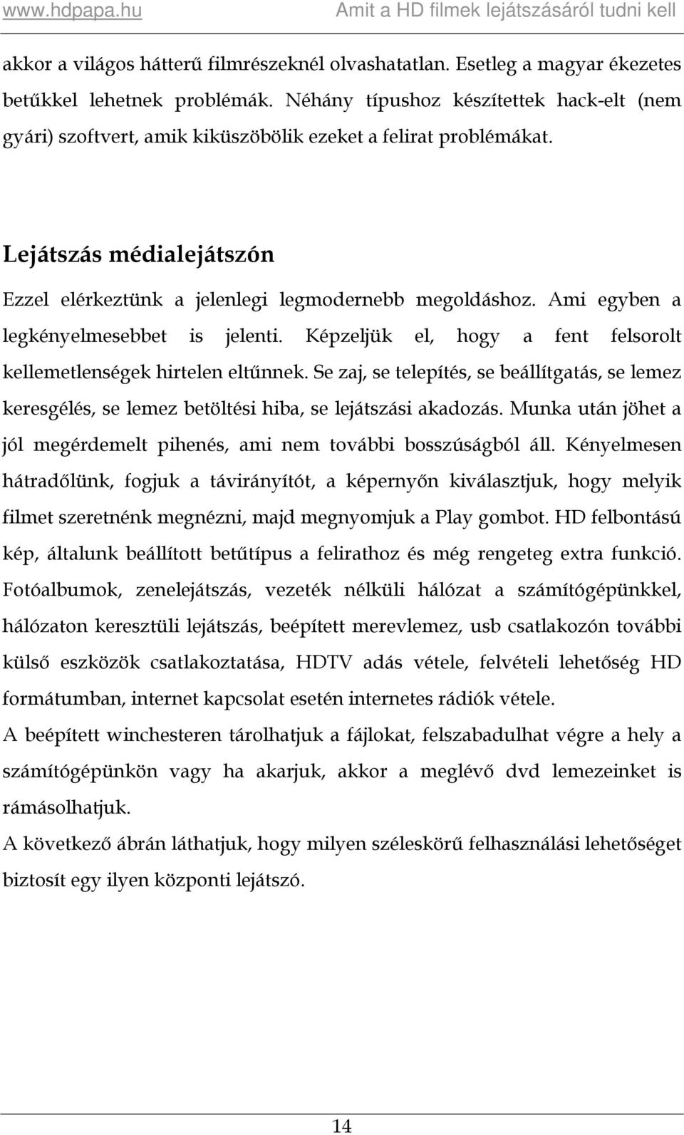 Ami egyben a legkényelmesebbet is jelenti. Képzeljük el, hogy a fent felsorolt kellemetlenségek hirtelen eltűnnek.