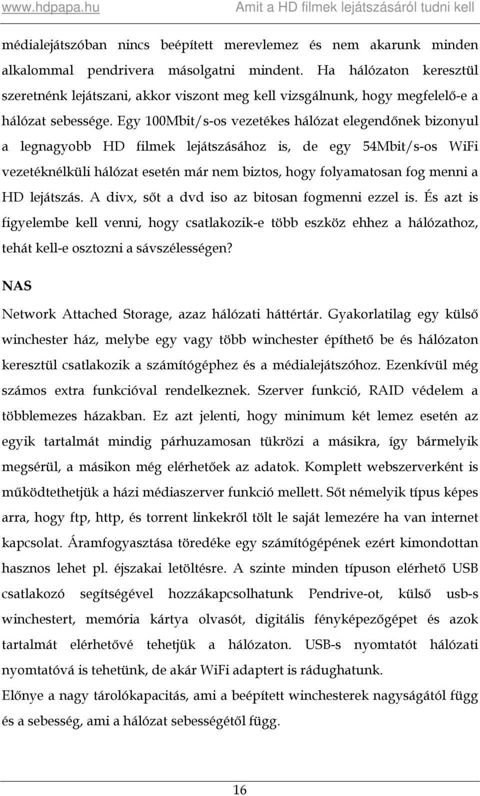 Egy 100Mbit/s-os vezetékes hálózat elegendőnek bizonyul a legnagyobb HD filmek lejátszásához is, de egy 54Mbit/s-os WiFi vezetéknélküli hálózat esetén már nem biztos, hogy folyamatosan fog menni a HD