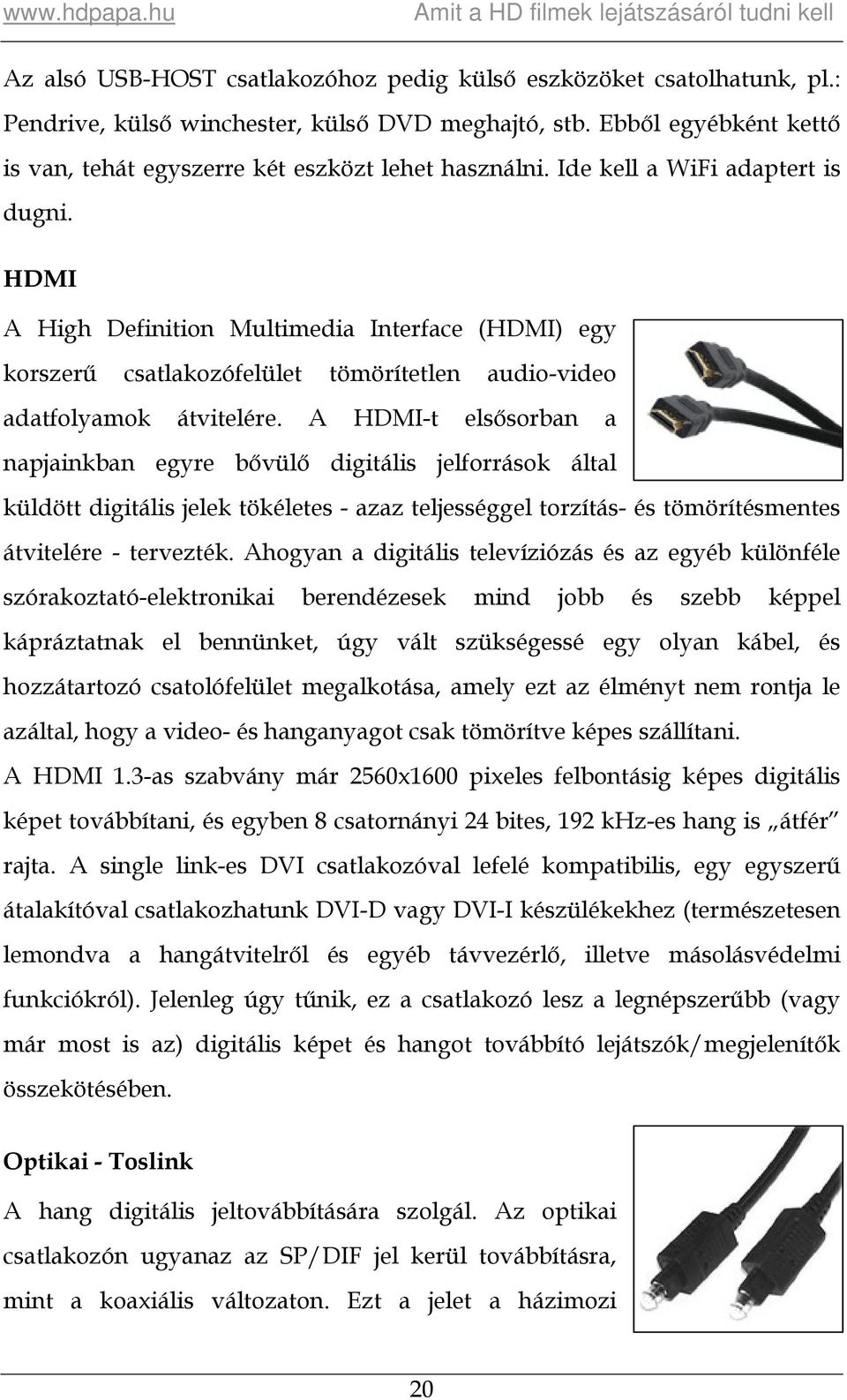 A HDMI-t elsősorban a napjainkban egyre bővülő digitális jelforrások által küldött digitális jelek tökéletes - azaz teljességgel torzítás- és tömörítésmentes átvitelére - tervezték.