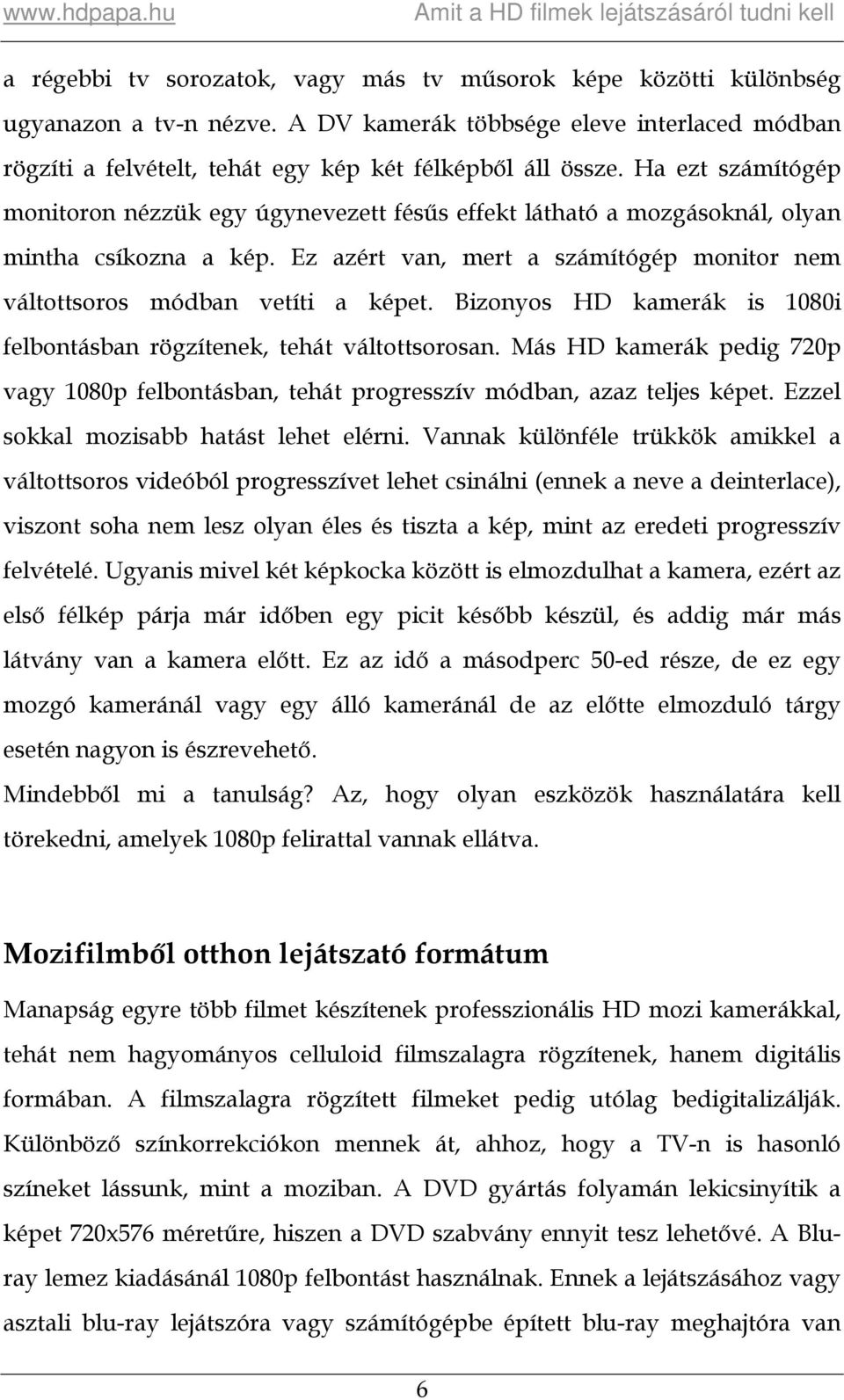 Bizonyos HD kamerák is 1080i felbontásban rögzítenek, tehát váltottsorosan. Más HD kamerák pedig 720p vagy 1080p felbontásban, tehát progresszív módban, azaz teljes képet.