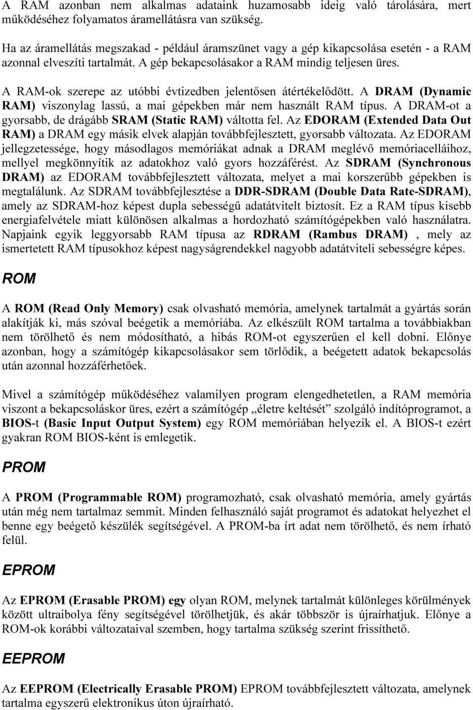 A RAM-ok szerepe az utóbbi évtizedben jelentősen átértékelődött. A DRAM (Dynamic RAM) viszonylag lassú, a mai gépekben már nem használt RAM típus.