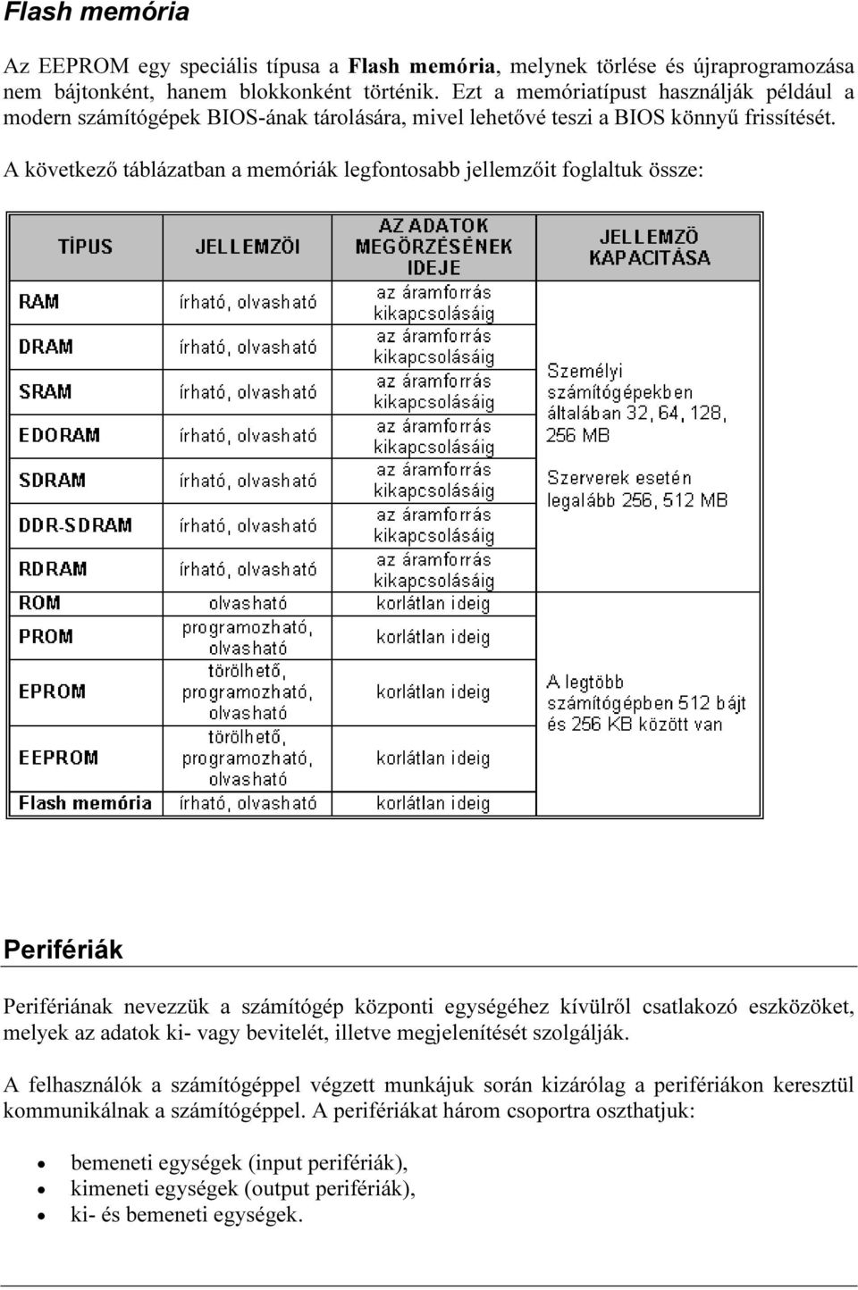 A következő táblázatban a memóriák legfontosabb jellemzőit foglaltuk össze: Perifériák Perifériának nevezzük a számítógép központi egységéhez kívülről csatlakozó eszközöket, melyek az adatok ki-