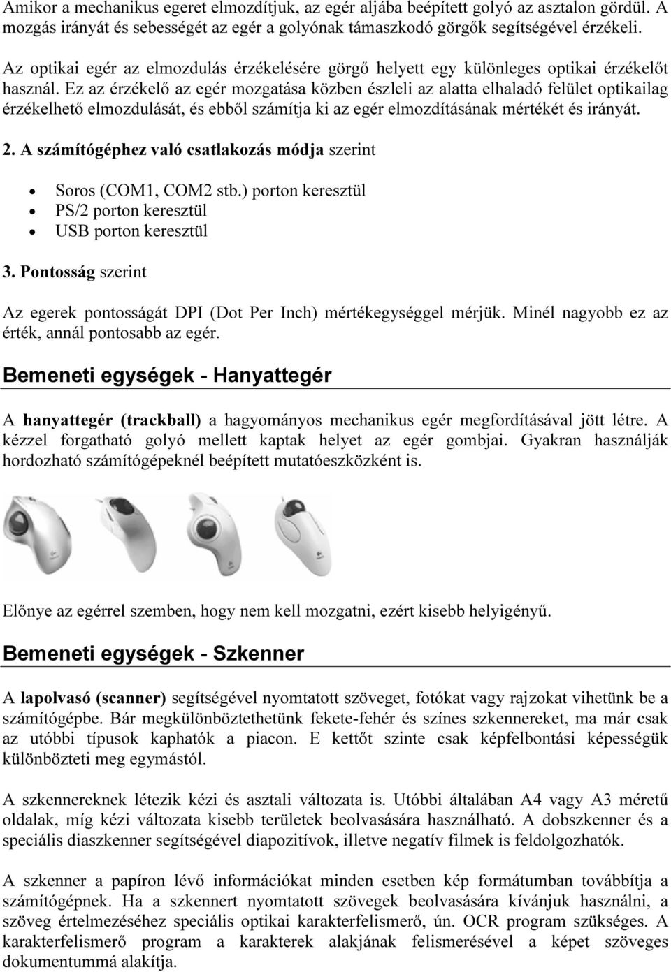 Ez az érzékelő az egér mozgatása közben észleli az alatta elhaladó felület optikailag érzékelhető elmozdulását, és ebből számítja ki az egér elmozdításának mértékét és irányát. 2.