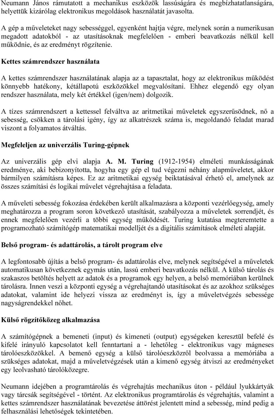 rögzítenie. Kettes számrendszer használata A kettes számrendszer használatának alapja az a tapasztalat, hogy az elektronikus működést könnyebb hatékony, kétállapotú eszközökkel megvalósítani.