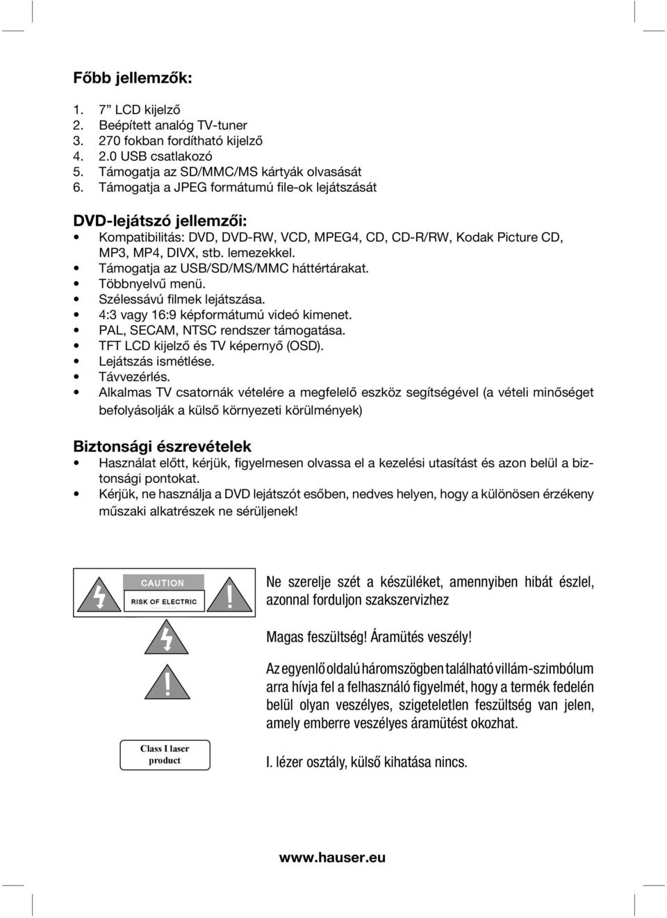 Támogatja az USB/SD/MS/MMC háttértárakat. Többnyelvű menü. Szélessávú filmek lejátszása. 4:3 vagy 16:9 képformátumú videó kimenet. PAL, SECAM, NTSC rendszer támogatása.