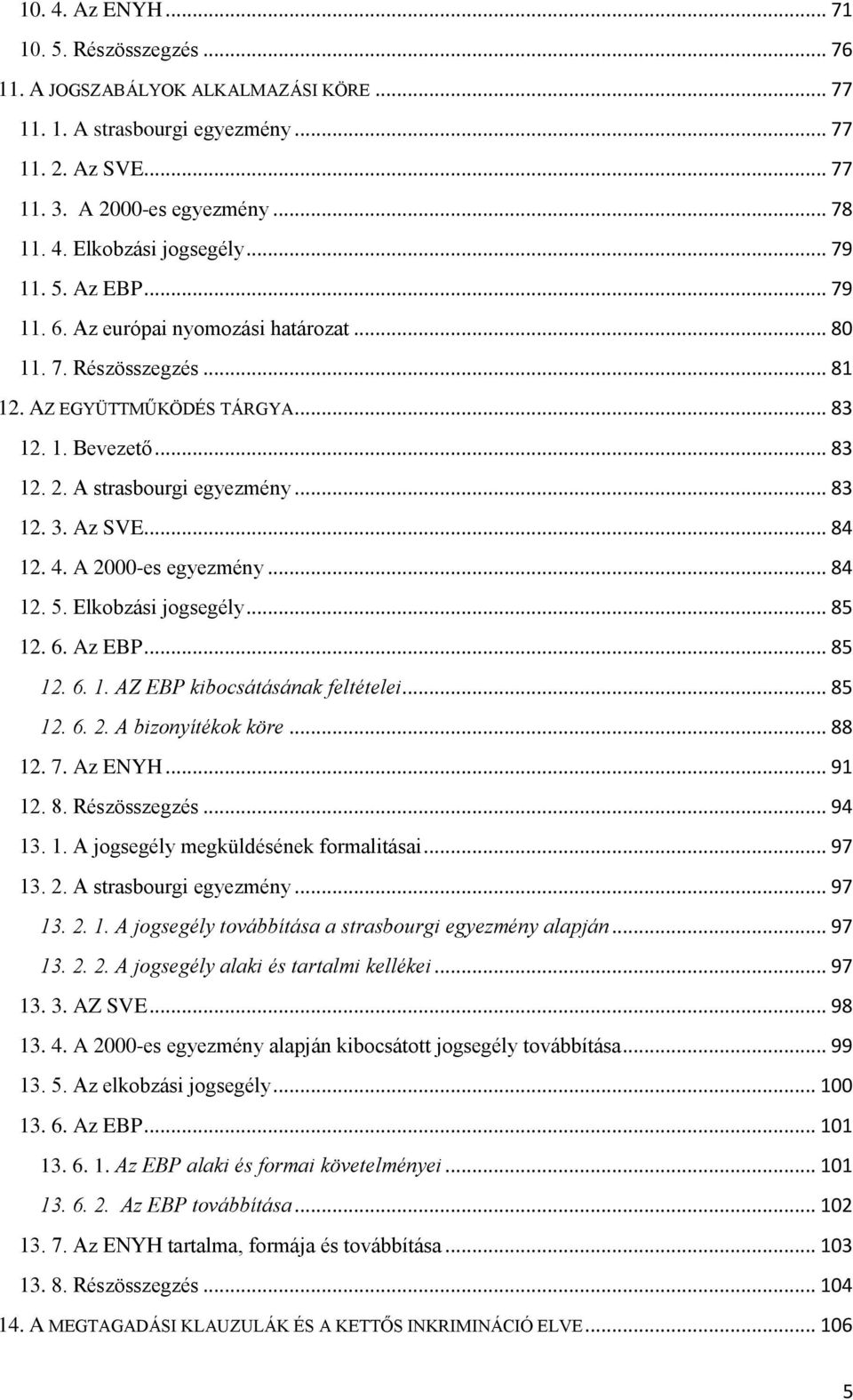 Az SVE... 84 12. 4. A 2000-es egyezmény... 84 12. 5. Elkobzási jogsegély... 85 12. 6. Az EBP... 85 12. 6. 1. AZ EBP kibocsátásának feltételei... 85 12. 6. 2. A bizonyítékok köre... 88 12. 7. Az ENYH.