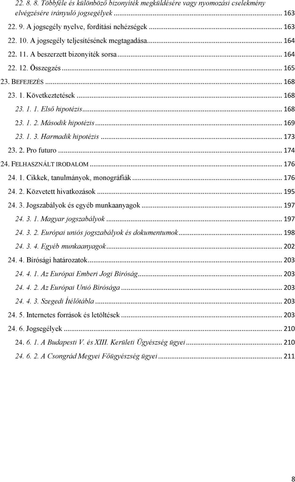 .. 169 23. 1. 3. Harmadik hipotézis... 173 23. 2. Pro futuro... 174 24. FELHASZNÁLT IRODALOM... 176 24. 1. Cikkek, tanulmányok, monográfiák... 176 24. 2. Közvetett hivatkozások... 195 24. 3. Jogszabályok és egyéb munkaanyagok.