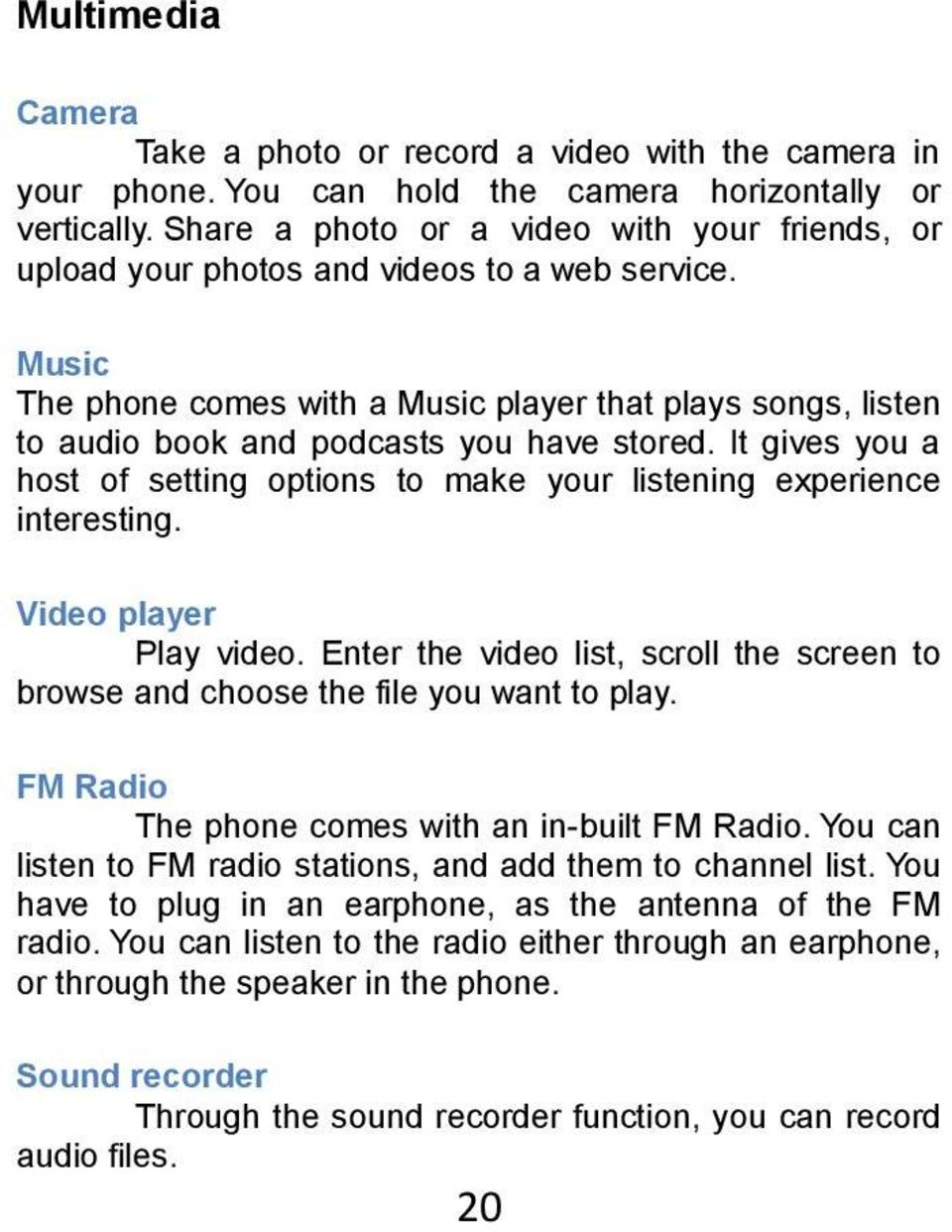 Music The phone comes with a Music player that plays songs, listen to audio book and podcasts you have stored. It gives you a host of setting options to make your listening experience interesting.