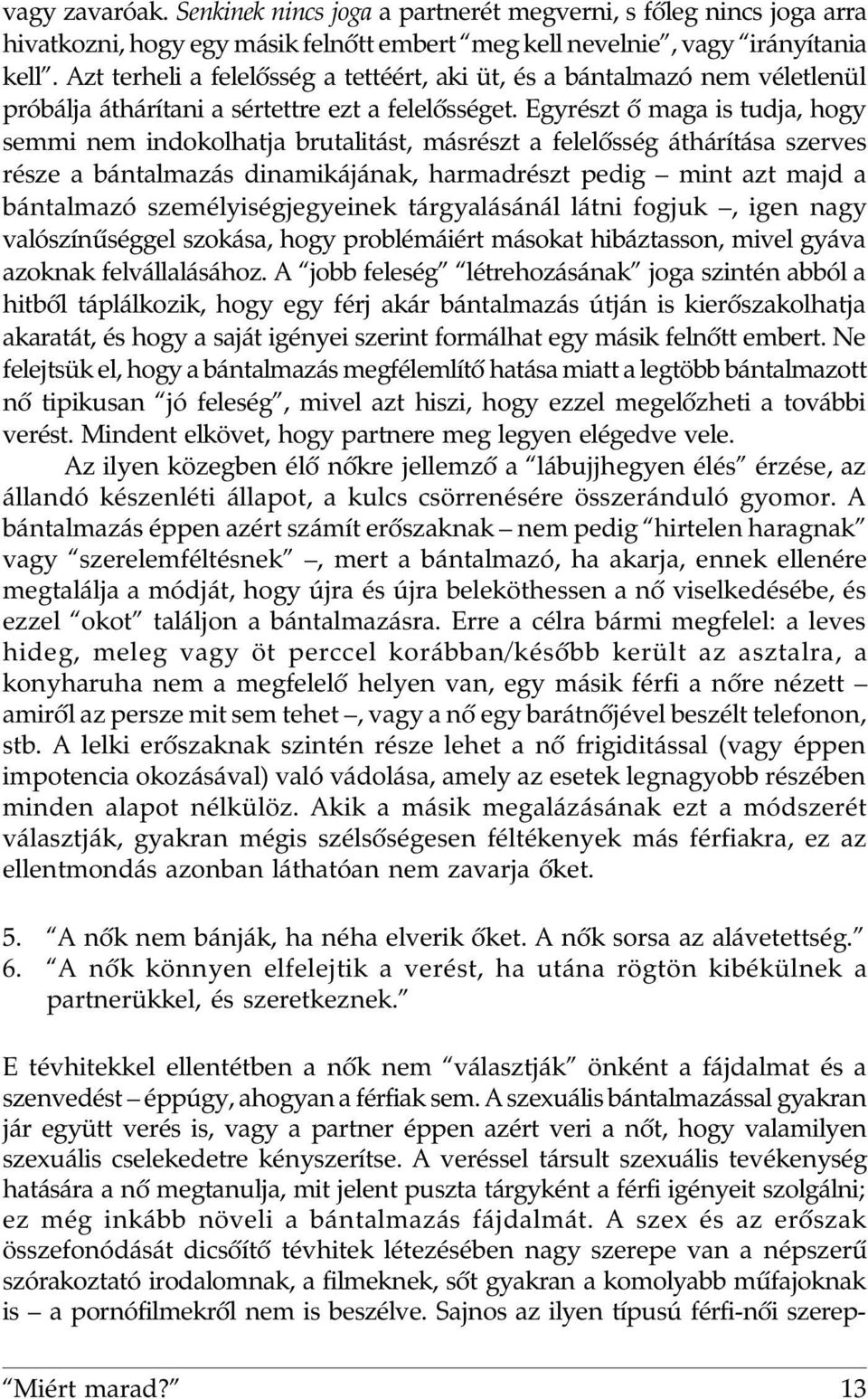 Egyrészt õ maga is tudja, hogy semmi nem indokolhatja brutalitást, másrészt a felelõsség áthárítása szerves része a bántalmazás dinamikájának, harmadrészt pedig mint azt majd a bántalmazó