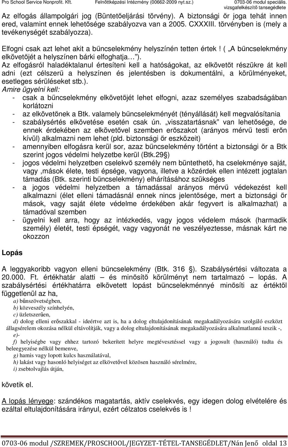 Az elfogásról haladéktalanul értesíteni kell a hatóságokat, az elkövetőt részükre át kell adni (ezt célszerű a helyszínen és jelentésben is dokumentálni, a körülményeket, esetleges sérüléseket stb.).