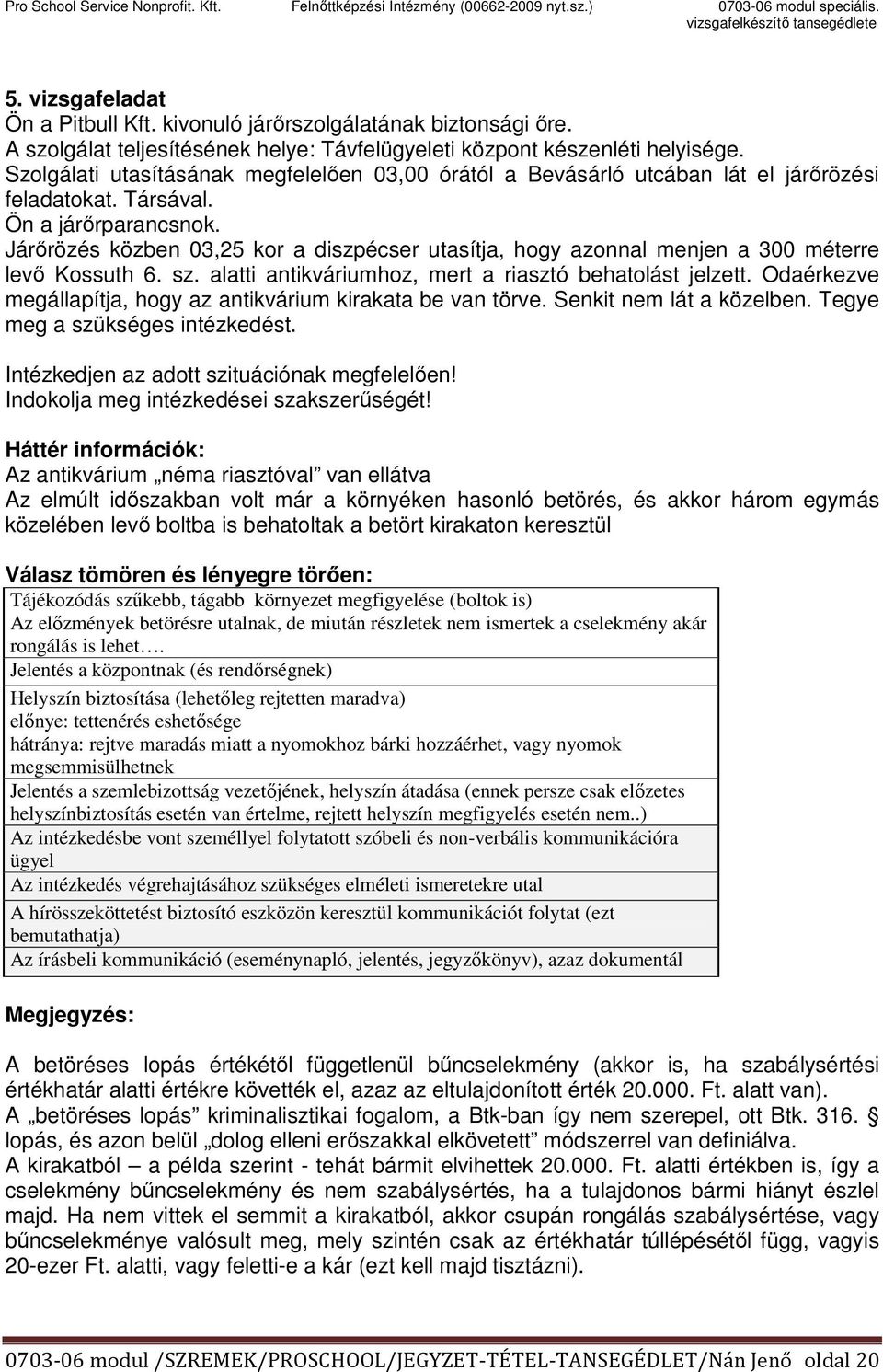 Járőrözés közben 03,25 kor a diszpécser utasítja, hogy azonnal menjen a 300 méterre levő Kossuth 6. sz. alatti antikváriumhoz, mert a riasztó behatolást jelzett.