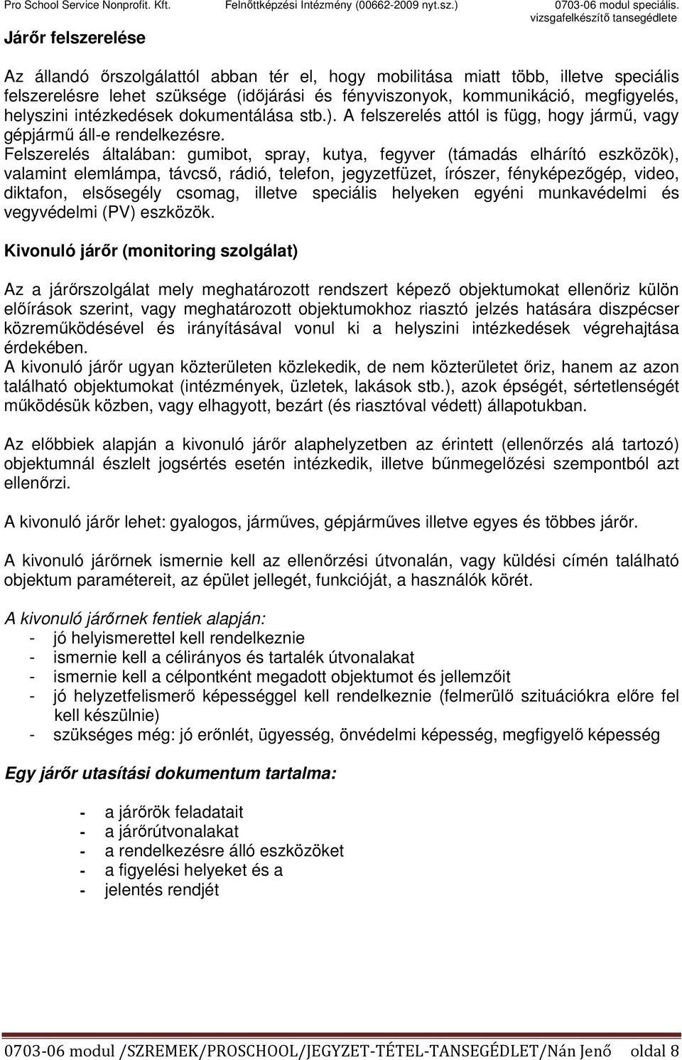 Felszerelés általában: gumibot, spray, kutya, fegyver (támadás elhárító eszközök), valamint elemlámpa, távcső, rádió, telefon, jegyzetfüzet, írószer, fényképezőgép, video, diktafon, elsősegély