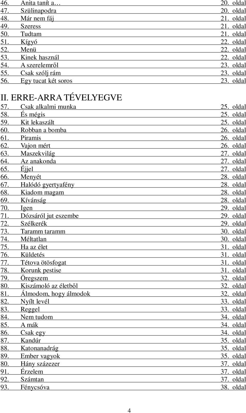 Robban a bomba 26. oldal 61. Piramis 26. oldal 62. Vajon mért 26. oldal 63. Maszekvilág 27. oldal 64. Az anakonda 27. oldal 65. Éjjel 27. oldal 66. Menyét 28. oldal 67. Halódó gyertyafény 28.