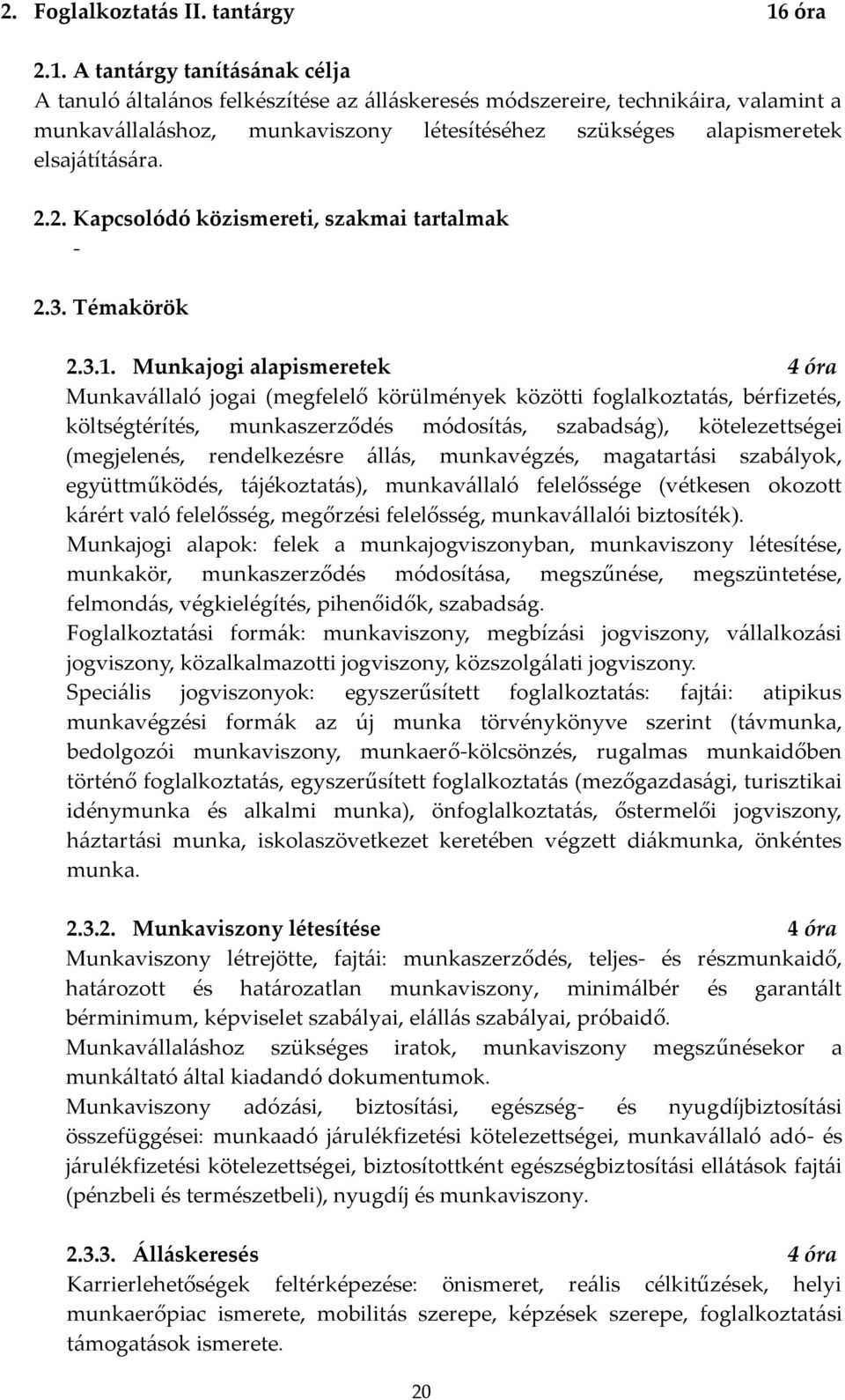 A tantárgy tanításának célja A tanuló általános felkészítése az álláskeresés módszereire, technikáira, valamint a munkavállaláshoz, munkaviszony létesítéséhez szükséges alapismeretek elsajátítására.