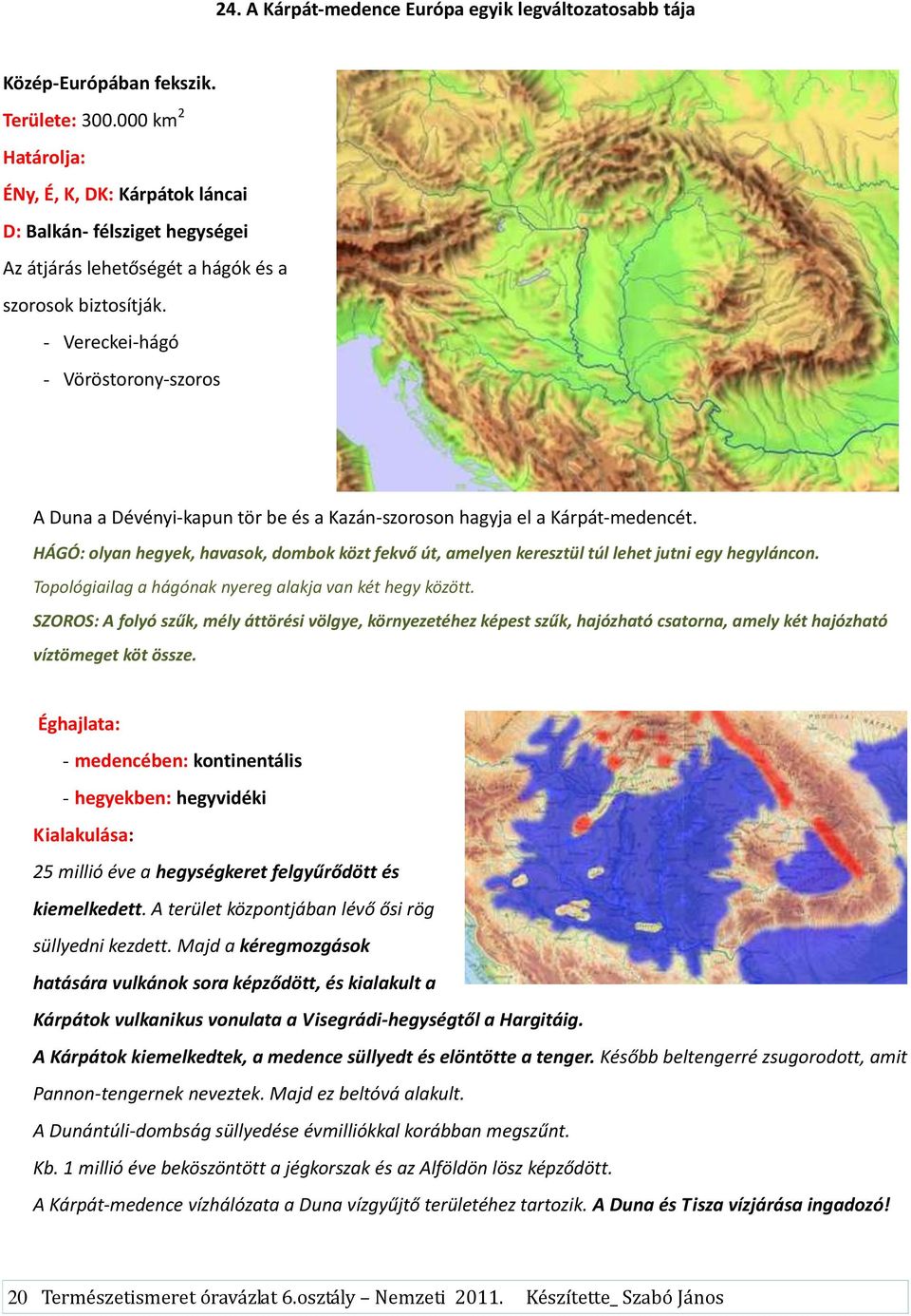 - Vereckei-hágó - Vöröstorony-szoros A Duna a Dévényi-kapun tör be és a Kazán-szoroson hagyja el a Kárpát-medencét.