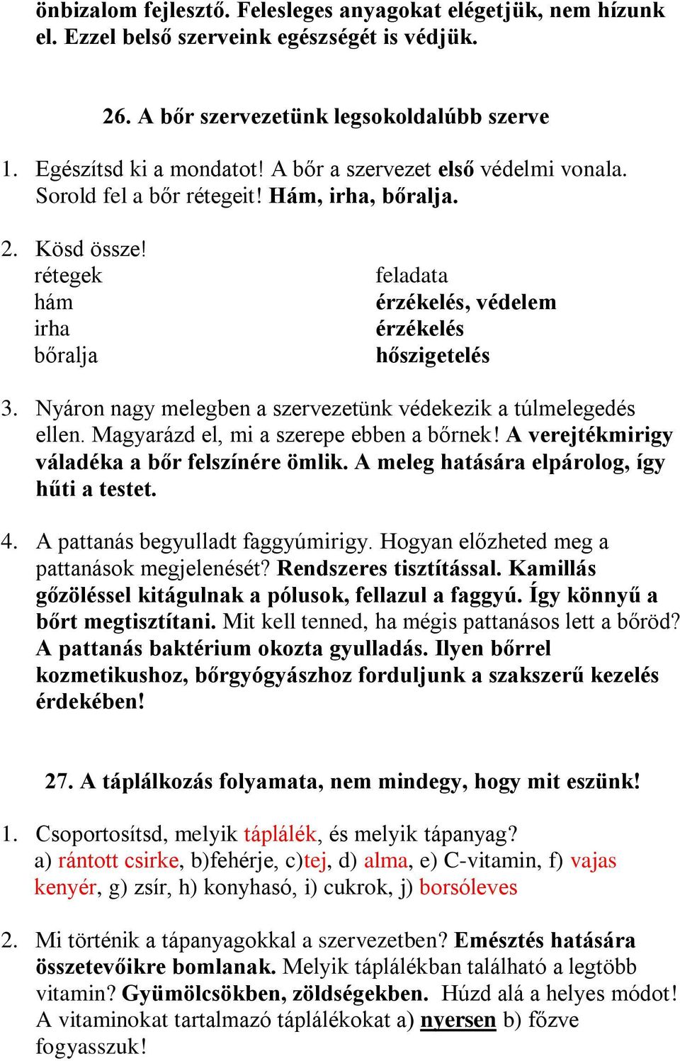 Nyáron nagy melegben a szervezetünk védekezik a túlmelegedés ellen. Magyarázd el, mi a szerepe ebben a bőrnek! A verejtékmirigy váladéka a bőr felszínére ömlik.