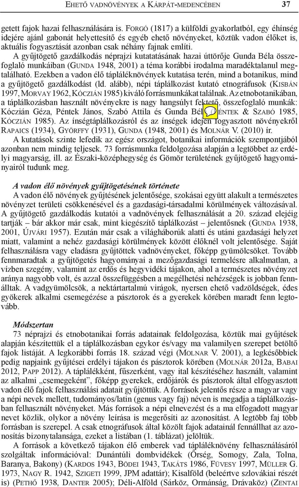 A gyűjtögető gazdálkodás néprajzi kutatatásának hazai úttörője Gunda Béla összefoglaló munkáiban (Gunda 1948, 2001) a téma korábbi irodalma maradéktalanul megtalálható.