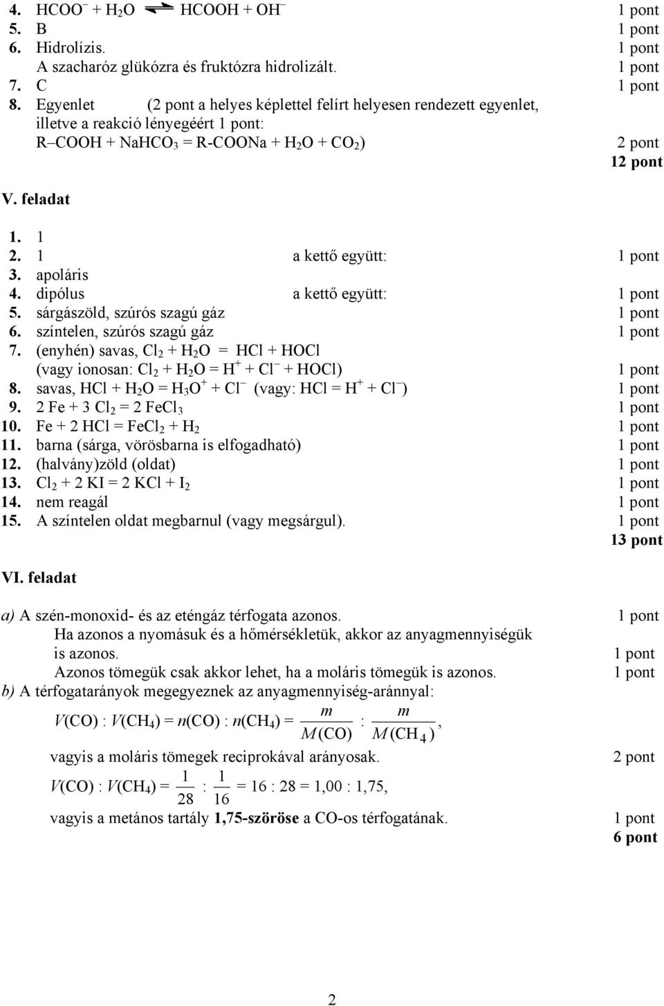 apoláris 4. dipólus a kettő együtt: 5. sárgászöld, szúrós szagú gáz 6. színtelen, szúrós szagú gáz 7. (enyhén) savas, Cl 2 + H 2 O = HCl + HOCl (vagy ionosan: Cl 2 + H 2 O = H + + Cl + HOCl) 8.