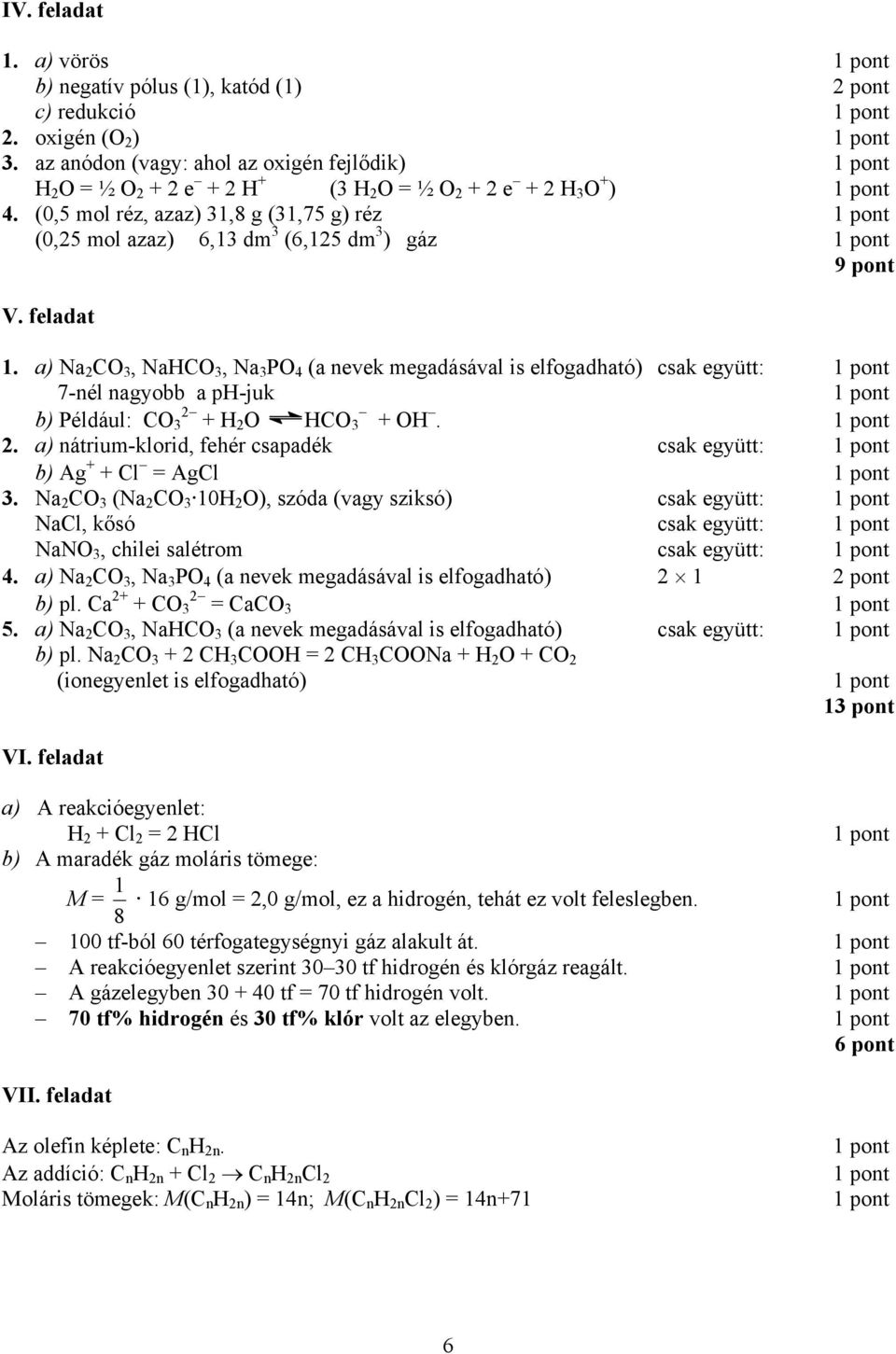 a) Na 2 CO, NaHCO, Na PO 4 (a nevek megadásával is elfogadható) csak együtt: 7-nél nagyobb a ph-juk b) Például: CO 2 + H 2 O HCO + OH. 2. a) nátrium-klorid, fehér csapadék csak együtt: b) Ag + + Cl = AgCl.